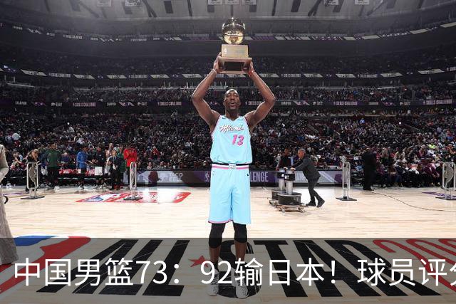 中国男篮73：92输日本！球员评分出炉：3人及格，5人不及格，1人太拉胯