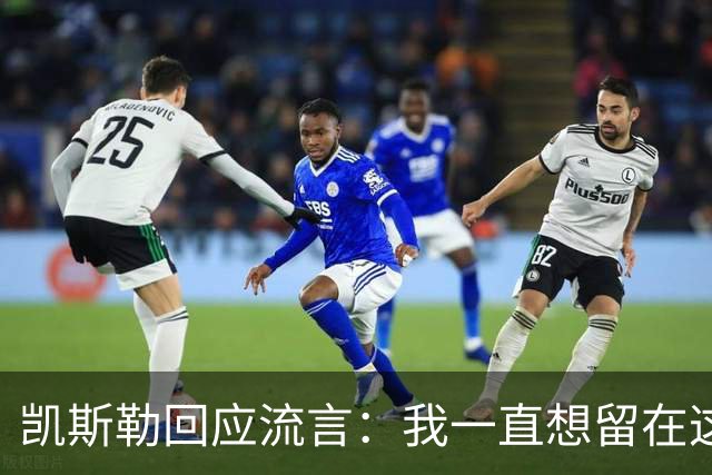 凯斯勒回应流言：我一直想留在这里 人不会在不想待的地方扎根