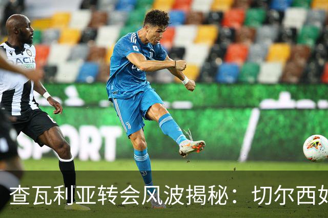 查瓦利亚转会风波揭秘：切尔西如何看中这位西甲明星的潜力？