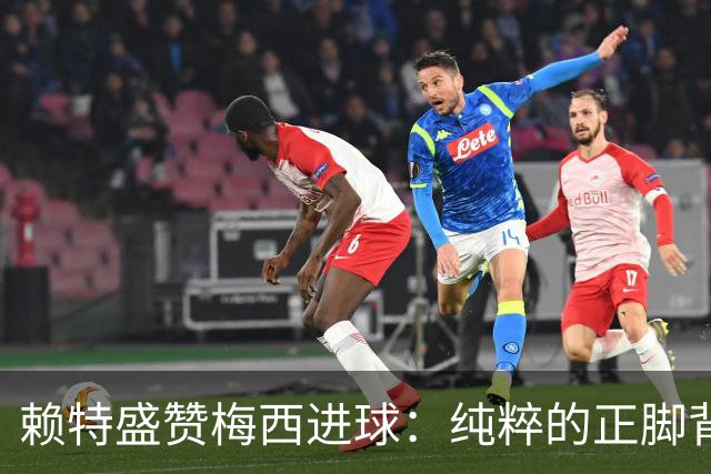 赖特盛赞梅西进球：纯粹的正脚背抽射，这就是对足球的绝对掌控