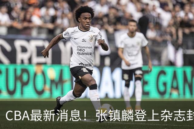 CBA最新消息！张镇麟登上杂志封面，山东欲内外线补强，广厦续约两大锋线