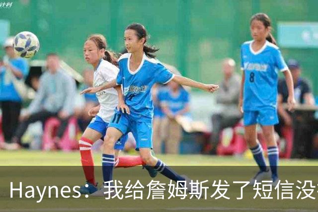 Haynes：我给詹姆斯发了短信没指他回 他将保持耐心&深思熟虑决定